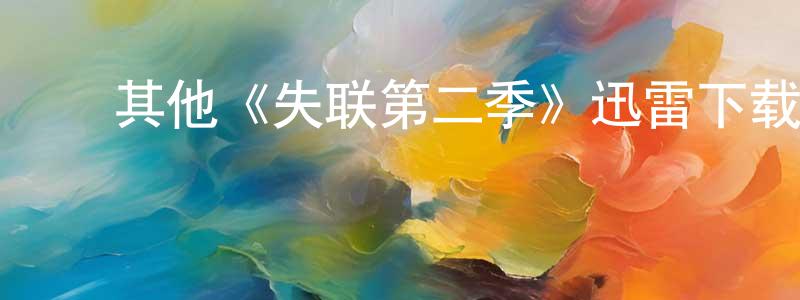 ﻿陈绍智发布﻿其他《失联第二季》迅雷下载/在线观看/百度云-都市/情感-美剧天堂